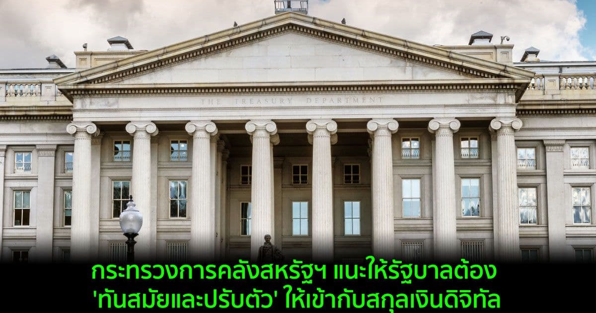 กระทรวงการคลังสหรัฐฯ แนะให้รัฐบาลต้อง 'ทันสมัยและปรับตัว' ให้เข้ากับสกุลเงินดิจิทัล