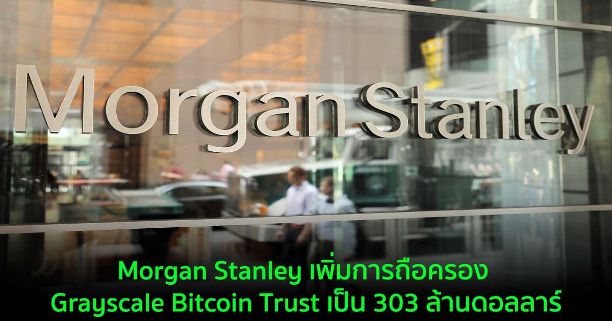 Morgan Stanley เพิ่มการถือครอง Grayscale Bitcoin Trust เป็น 303 ล้านดอลลาร์
