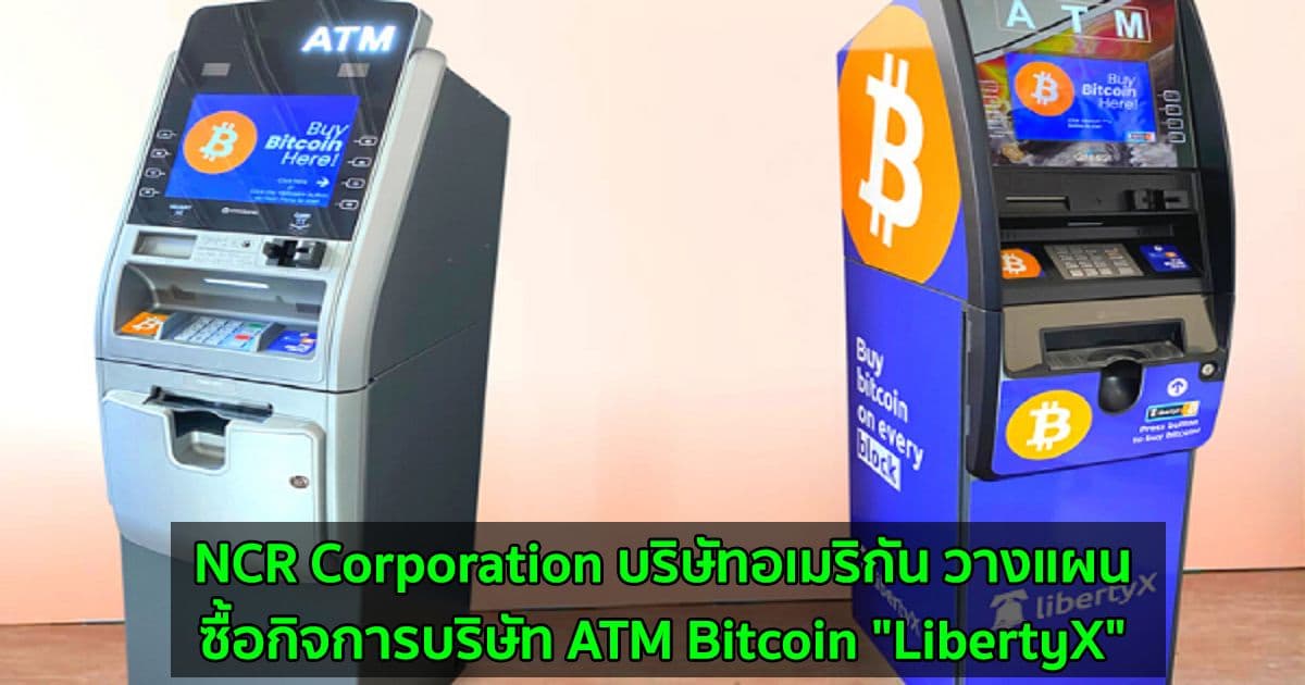NCR Corporation บริษัทอเมริกัน วางแผนที่จะซื้อกิจการบริษัท ATM Bitcoin "LibertyX"