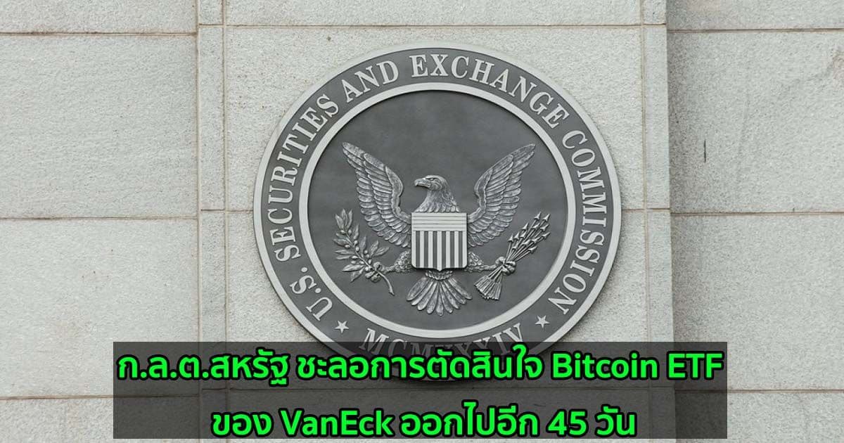 ก.ล.ต.สหรัฐ ชะลอการตัดสินใจ Bitcoin ETF ของ VanEck ออกไปอีก 45 วัน