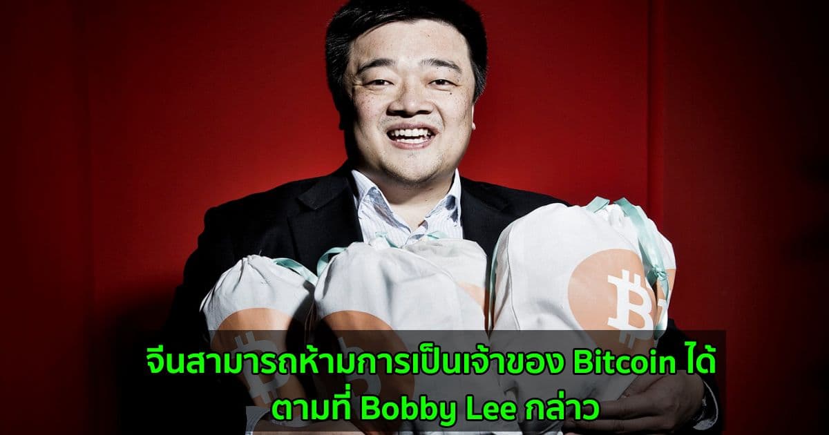 จีนสามารถห้ามการเป็นเจ้าของ Bitcoin ได้ ตามที่ Bobby Lee กล่าว