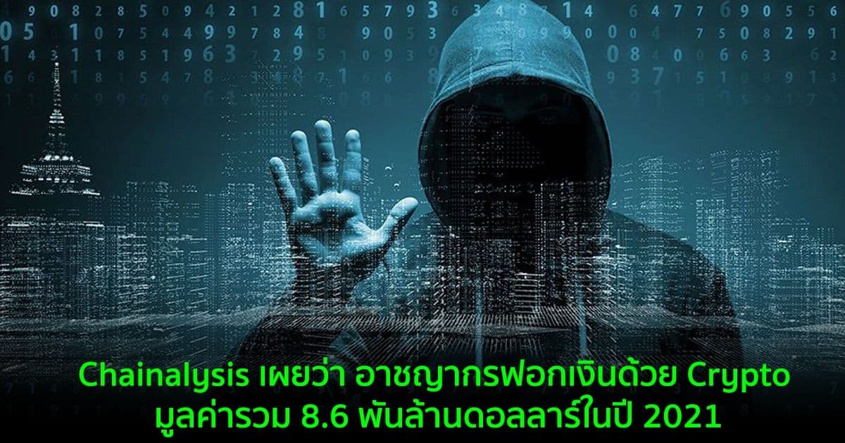 Chainalysis เผยว่า อาชญากรฟอกเงินด้วย Crypto มูลค่ารวม 8.6 พันล้านดอลลาร์ในปี 2021