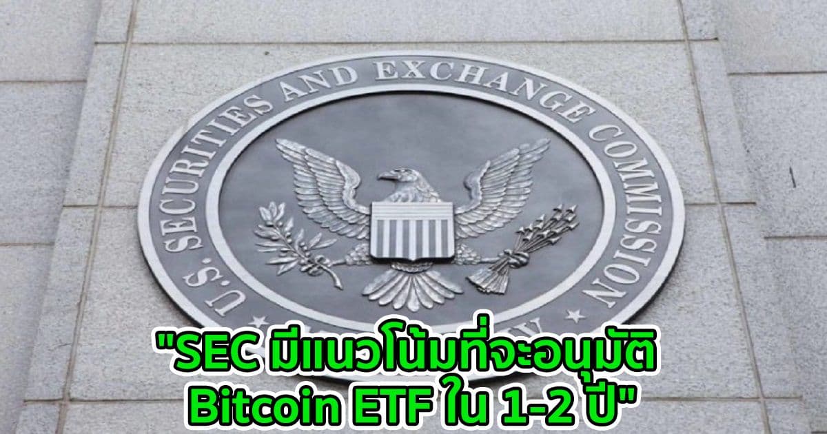 "SEC มีแนวโน้มที่จะอนุมัติ Bitcoin ETF ใน 1-2 ปี" นักวิเคราะห์กล่าว