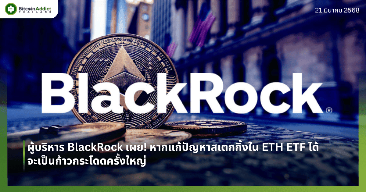 ผู้บริหาร BlackRock เผย! หากแก้ปัญหาสเตกกิ้งใน ETH ETF ได้ จะเป็นก้าวกระโดดครั้งใหญ่