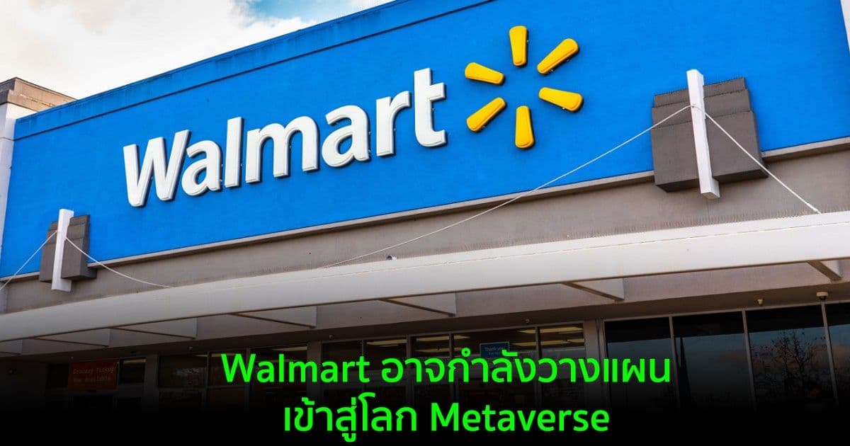 Walmart ธุรกิจค้าปลีกที่ใหญ่ที่สุดในโลก อาจกำลังวางแผนเข้าสู่โลก Metaverse