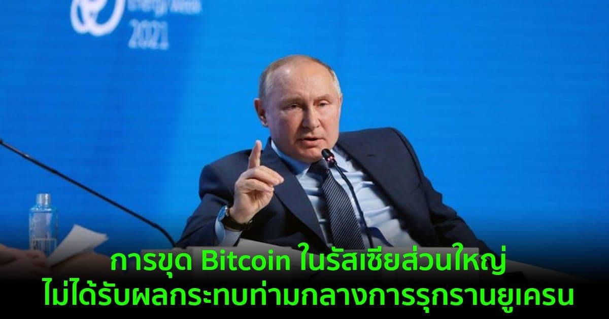 การขุด Bitcoin ในรัสเซียส่วนใหญ่ไม่ได้รับผลกระทบ  ท่ามกลางการรุกรานยูเครน