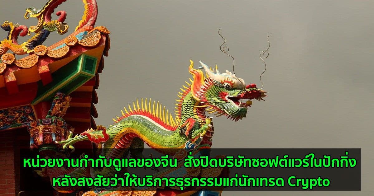 หน่วยงานกำกับดูแลของจีน  สั่งปิดบริษัทซอฟต์แวร์ในปักกิ่ง หลังสงสัยว่าให้บริการธุรกรรมแก่นักเทรด Crypto