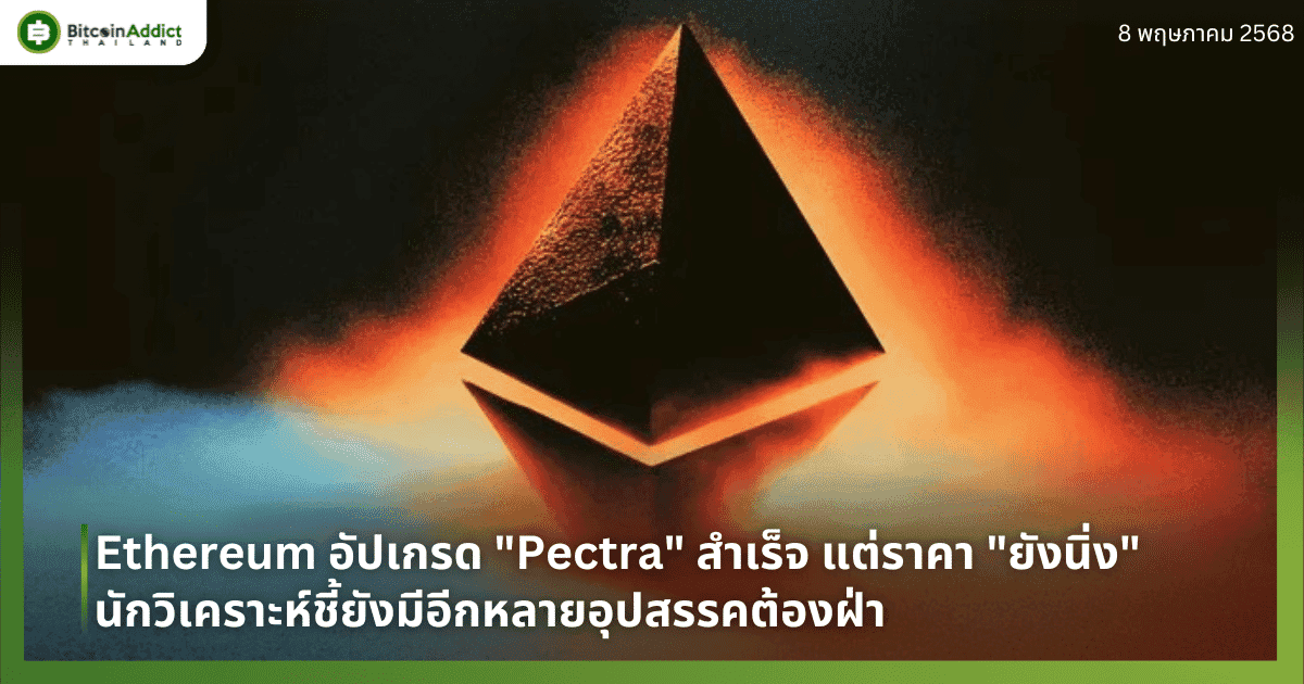 Ethereum อัปเกรด “Pectra” สำเร็จ แต่ราคา “ยังนิ่ง” นักวิเคราะห์ชี้ยังมีอีกหลายอุปสรรคต้องฝ่า