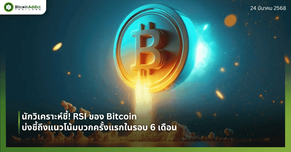 นักวิเคราะห์ชี้! RSI ของ Bitcoin บ่งชี้ถึงแนวโน้มบวกครั้งแรกในรอบ 6 เดือน