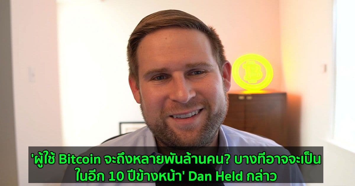 'ผู้ใช้ Bitcoin จะถึงหลายพันล้านคน? บางทีอาจจะเป็นในอีก 10 ปีข้างหน้า' Dan Held กล่าว