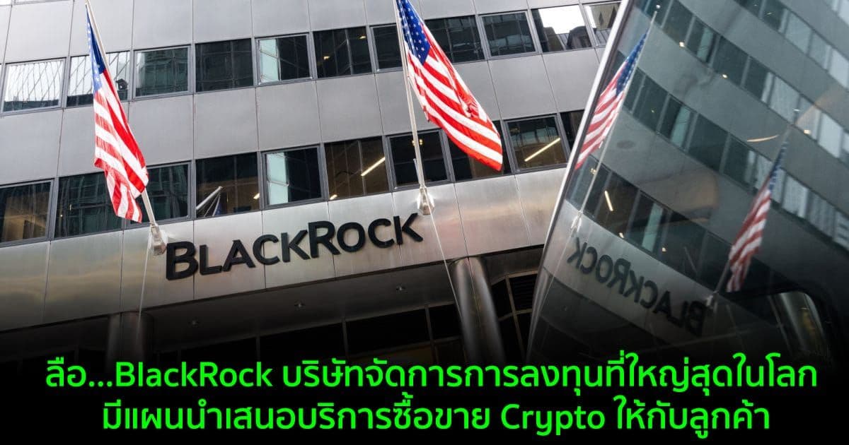 ลือ...BlackRock บริษัทจัดการการลงทุนที่ใหญ่สุดในโลก มีแผนนำเสนอบริการซื้อขาย Crypto ให้กับลูกค้า