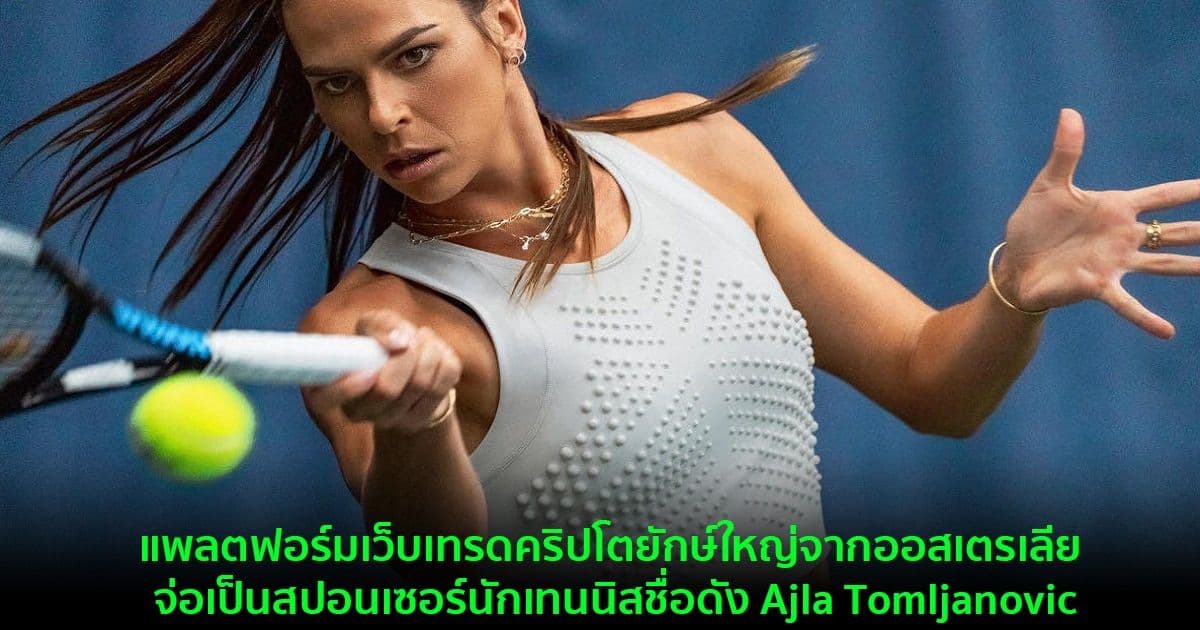 แพลตฟอร์มเว็บเทรดคริปโตยักษ์ใหญ่จากออสเตรเลีย จ่อเป็นสปอนเซอร์นักเทนนิสชื่อดัง Ajla Tomljanovic