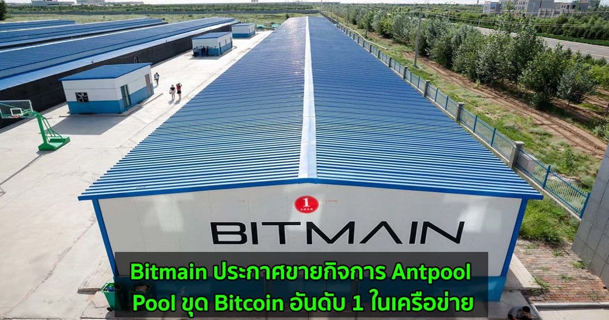 Bitmain ประกาศขายกิจการ Antpool ซึ่งเป็น Pool ขุด Bitcoin อันดับ 1 ในเครือข่าย