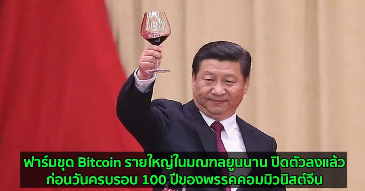 ฟาร์มขุด Bitcoin รายใหญ่ในมณฑลยูนนานของจีน ปิดตัวลงแล้วก่อนวันครบรอบ 100 ปีของพรรคคอมมิวนิสต์จีน