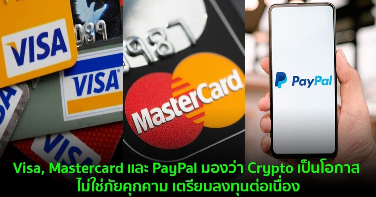 Visa, Mastercard และ PayPal มองว่า Crypto เป็นโอกาส ไม่ใช่ภัยคุกคาม เตรียมลงทุนต่อเนื่อง