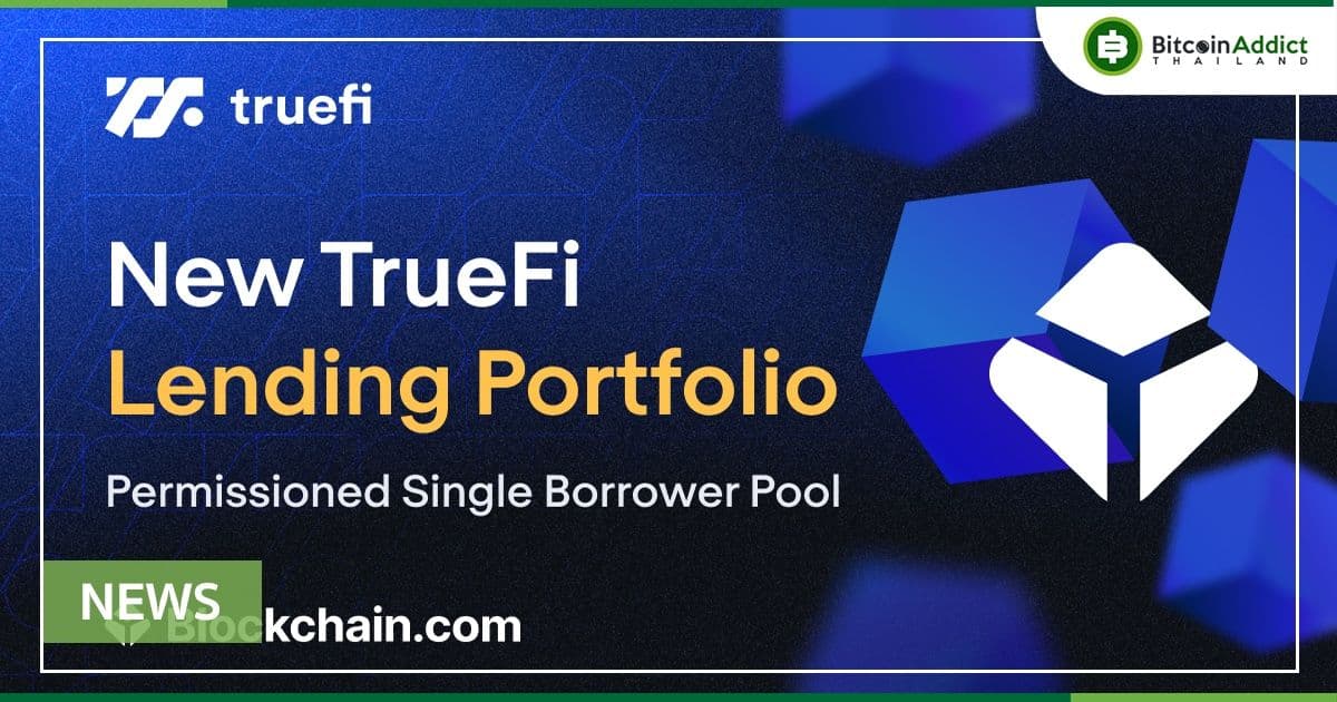 TrueFi เปิดตัวพอร์ตโฟลิโอใหม่ Blockchain .com เตรียมพร้อมสภาพคล่องถึง $100 ล้าน ผ่าน pool ให้กู้ยืมแบบ single-borrower
