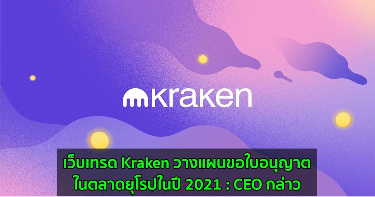 เว็บเทรด Kraken วางแผนขอใบอนุญาตในตลาดยุโรปในปี 2021 : CEO กล่าว