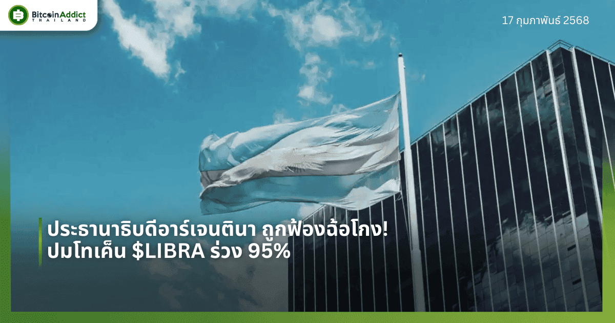 ประธานาธิบดีอาร์เจนตินา ถูกฟ้องฉ้อโกง! ปมโทเค็น $LIBRA ร่วง 95%