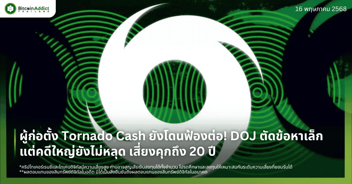 ผู้ก่อตั้ง Tornado Cash ยังโดนฟ้องต่อ! DOJ ตัดข้อหาเล็ก แต่คดีใหญ่ยังไม่หลุด เสี่ยงคุกถึง 20 ปี