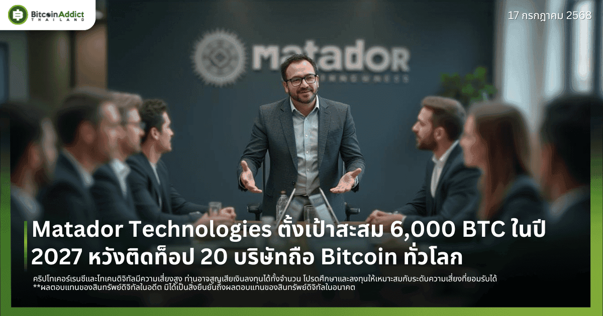 Matador Technologies ตั้งเป้าสะสม 6,000 BTC ในปี 2027 หวังติดท็อป 20 บริษัทถือ Bitcoin ทั่วโลก
