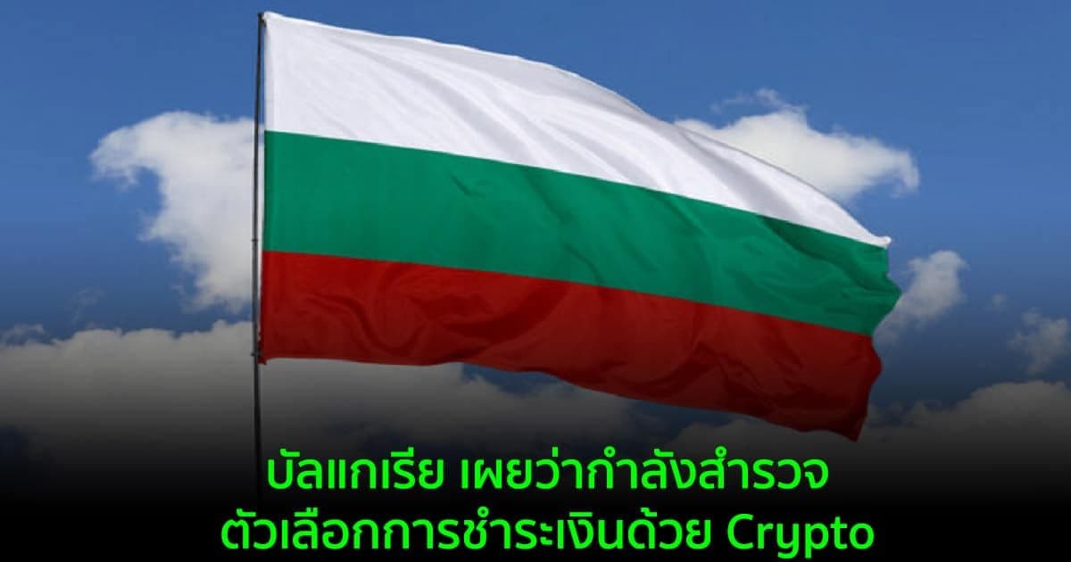 บัลแกเรีย เผยว่ากำลังสำรวจตัวเลือกการชำระเงินด้วย Crypto