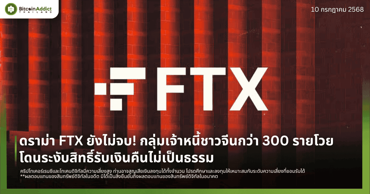 ดราม่า FTX ยังไม่จบ! กลุ่มเจ้าหนี้ชาวจีนกว่า 300 รายโวย โดนระงับสิทธิ์รับเงินคืนไม่เป็นธรรม