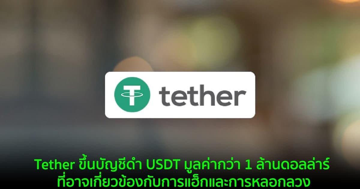 Tether ขึ้นบัญชีดำที่อยู่ Ethereum ที่มี USDT มูลค่ากว่า 1 ล้านดอลล่าร์ ที่อาจเกี่ยวข้องกับการแฮ็กและการหลอกลวง