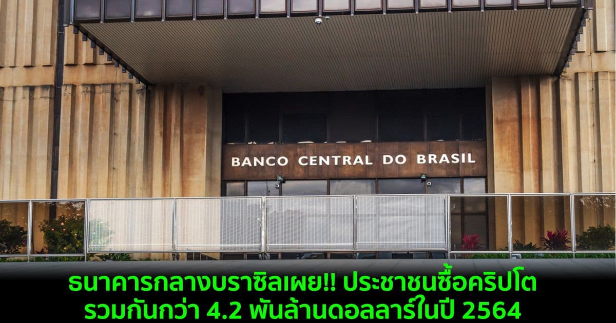 ธนาคารกลางบราซิลเผย!! ประชาชนซื้อคริปโตรวมกันกว่า 4.2 พันล้านดอลลาร์ในปี 2564