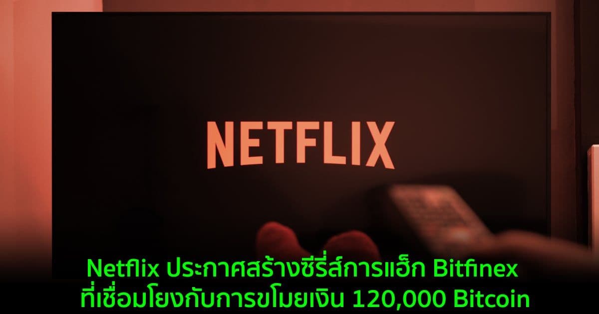 Netflix ประกาศสร้างซีรี่ส์การแฮ็ก Bitfinex ที่เชื่อมโยงกับการขโมยเงิน 120,000 Bitcoin