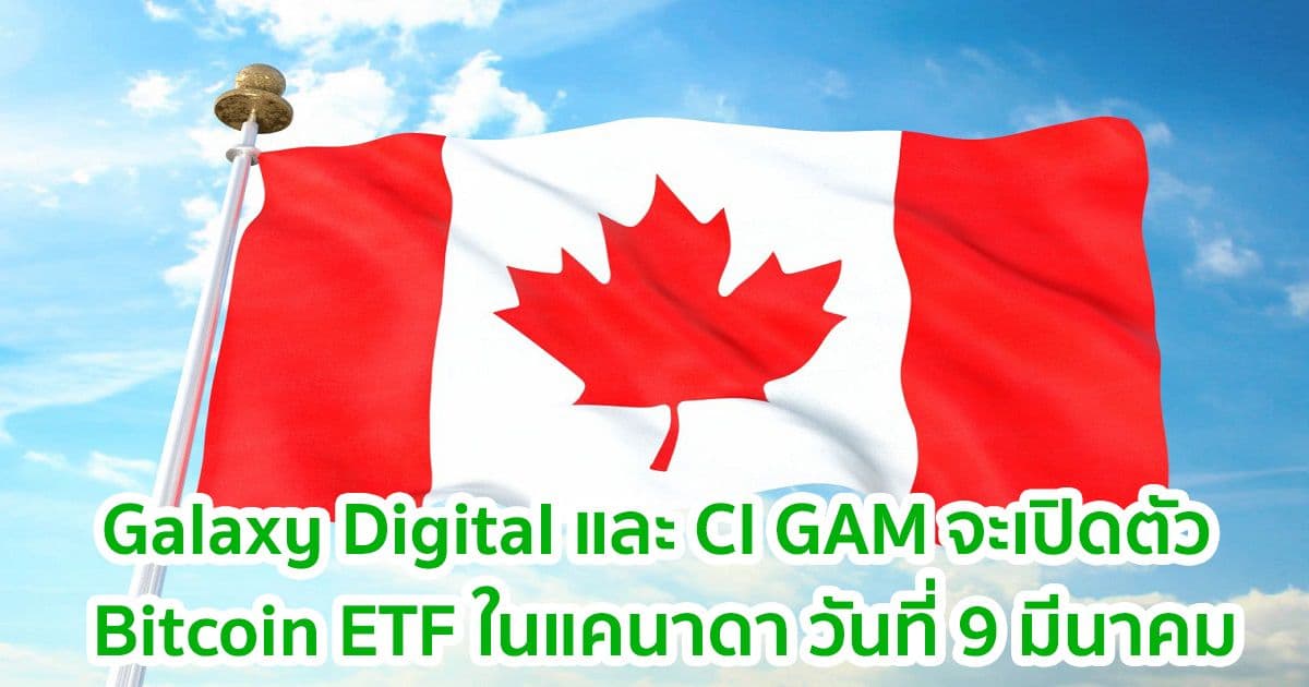 Galaxy Digital และ CI GAM จะเปิดตัว Bitcoin ETF ในแคนาดาวันที่ 9 มีนาคม