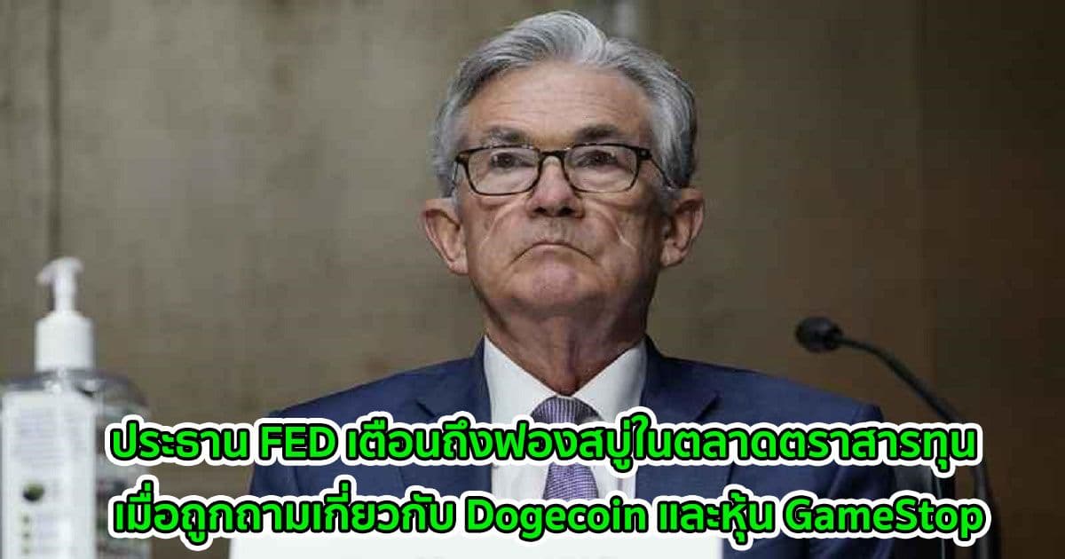 ประธาน FED เตือนถึงฟองสบู่ในตลาดตราสารทุน เมื่อถูกถามความเห็นเกี่ยวกับ Dogecoin และหุ้น GameStop