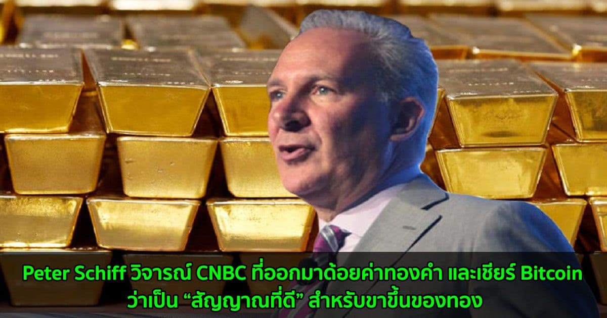 Peter Schiff วิจารณ์ CNBC ที่ออกมาด้อยค่าทองคำ และเชียร์ Bitcoin ว่าเป็น “สัญญาณที่ดี” สำหรับขาขึ้นของทอง