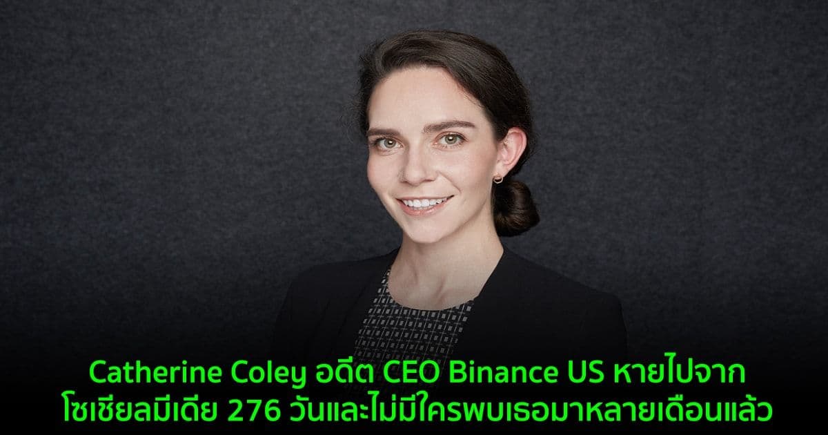 Catherine Coley อดีต CEO ของ Binance US หายไปจากโซเชียลมีเดีย 276 วันและไม่มีใครพบเธอมาหลายเดือนแล้ว