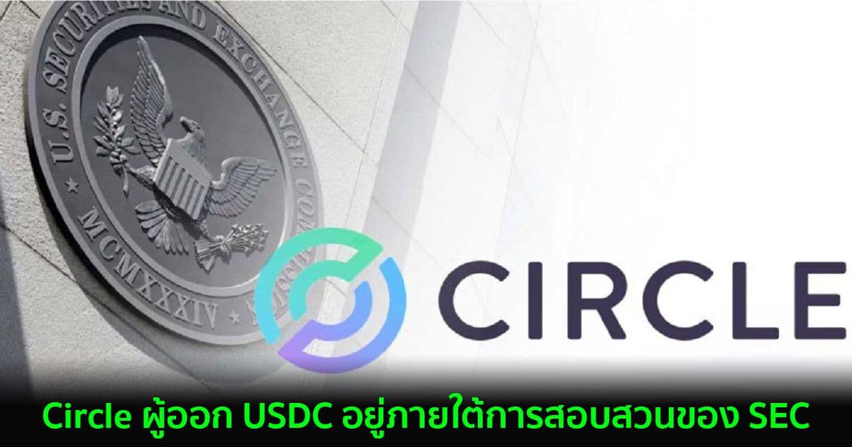 Circle ผู้ออก USDC อยู่ภายใต้การสอบสวนของ SEC และได้ให้ความร่วมมืออย่างเต็มที่