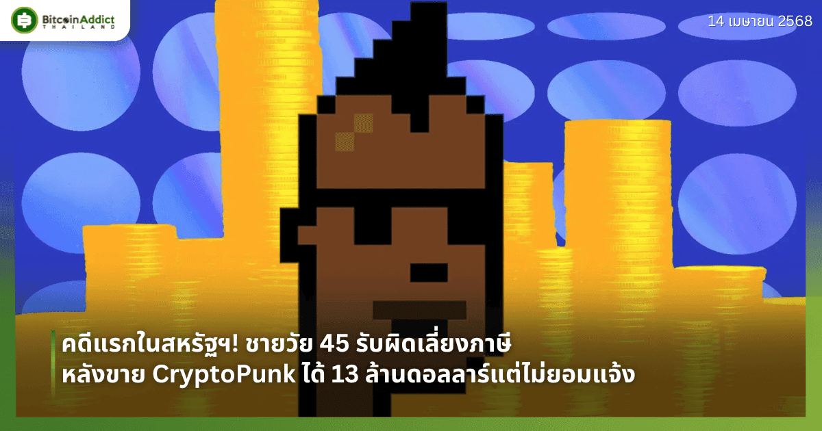 คดีแรกในสหรัฐฯ! ชายวัย 45 รับผิดเลี่ยงภาษี หลังขาย CryptoPunk ได้ 13 ล้านดอลลาร์แต่ไม่ยอมแจ้ง เสี่ยงคุก 6 ปี