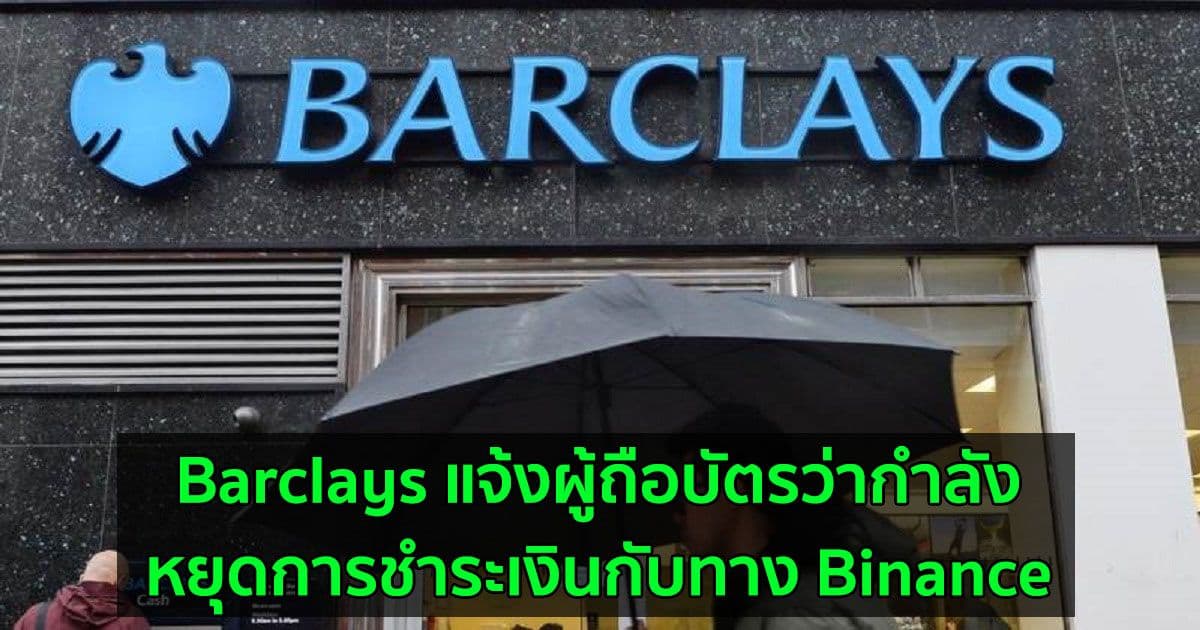 Barclays แจ้งผู้ถือบัตรว่ากำลังหยุดการชำระเงินกับทาง Binance