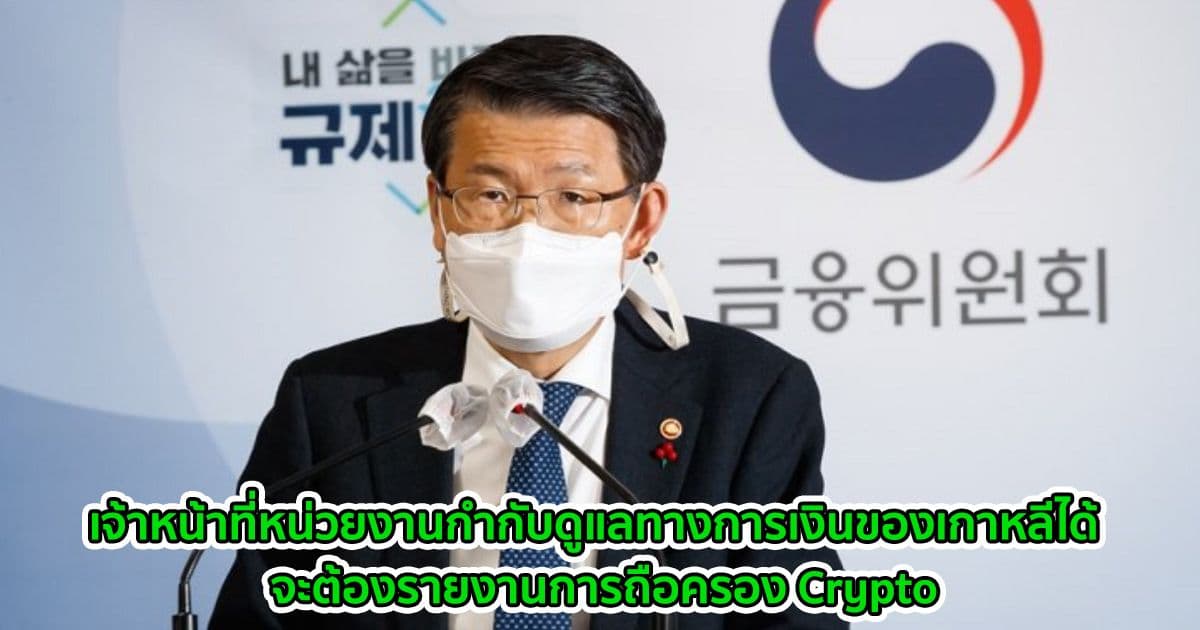 เจ้าหน้าที่หน่วยงานกำกับดูแลทางการเงินของเกาหลีได้  จะต้องรายงานการถือครอง Crypto