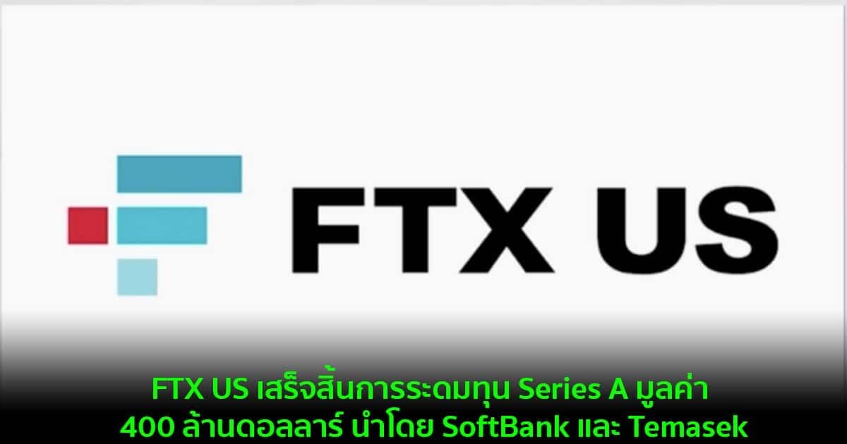 FTX US เสร็จสิ้นการระดมทุน Series A มูลค่า 400 ล้านดอลลาร์ นำโดย SoftBank และ Temasek