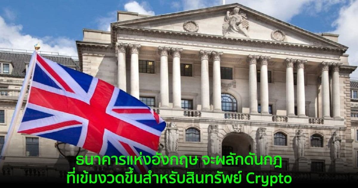 ธนาคารแห่งอังกฤษ จะผลักดันกฎที่เข้มงวดขึ้นสำหรับสินทรัพย์ Crypto