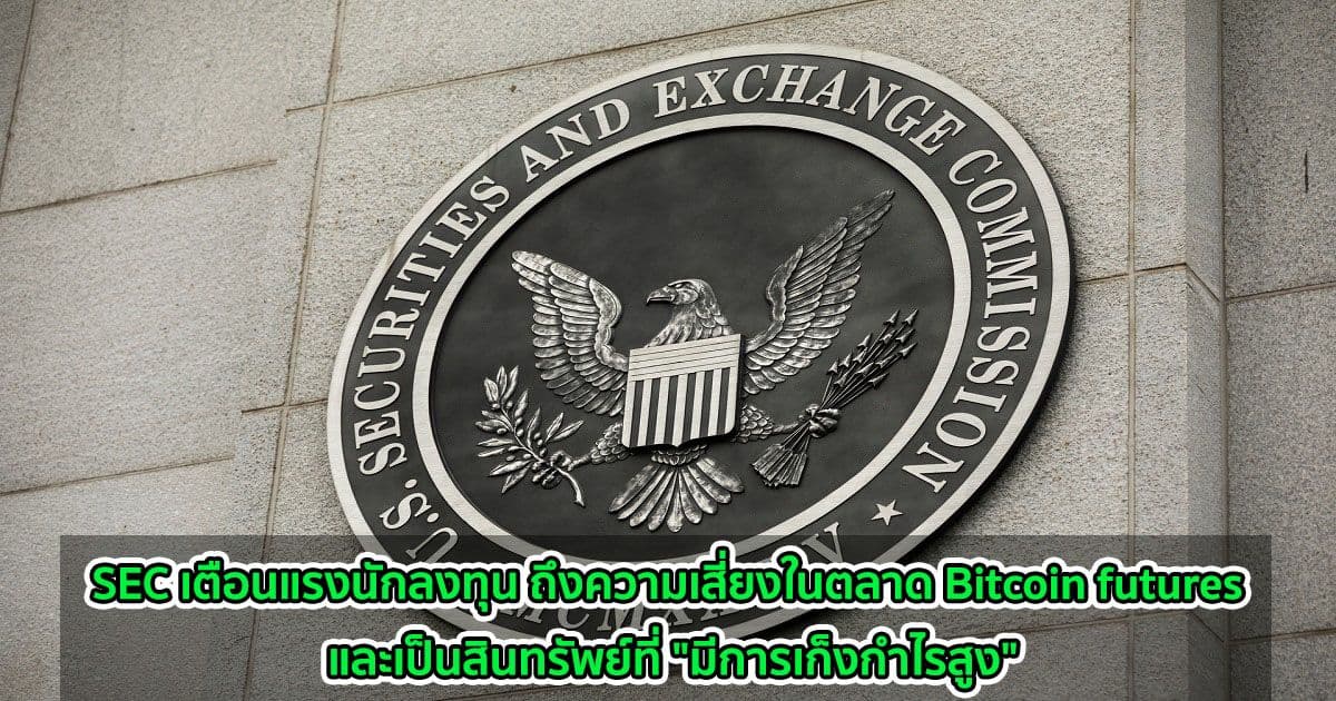 SEC เตือนแรงนักลงทุน ถึงความเสี่ยงในตลาด Bitcoin futures และเป็นสินทรัพย์ที่ "มีการเก็งกำไรสูง"