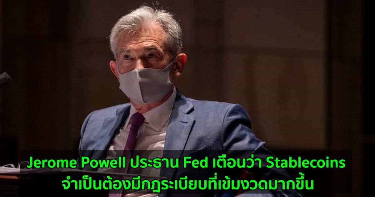 Jerome Powell ประธาน Fed เตือนว่า Stablecoins จำเป็นต้องมีกฎระเบียบที่เข้มงวดมากขึ้น