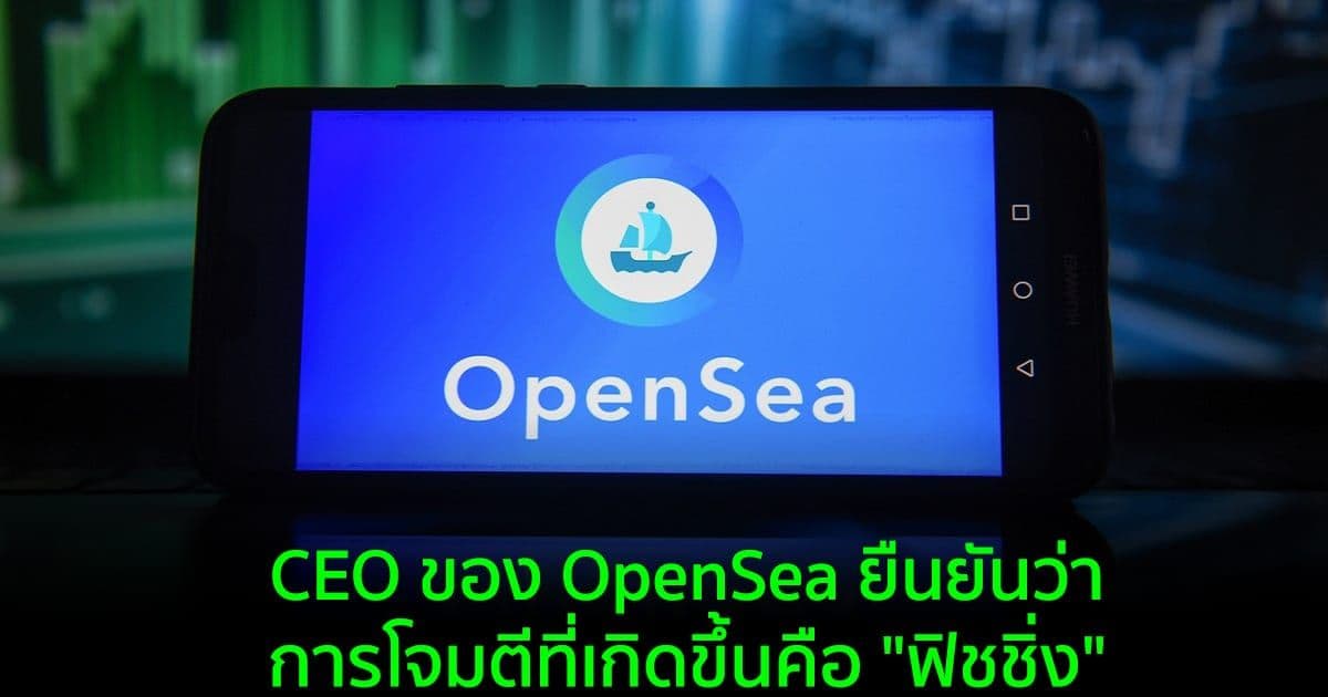 CEO ของ OpenSea ยืนยันว่า การโจมตีที่เกิดขึ้นคือ "ฟิชชิ่ง"