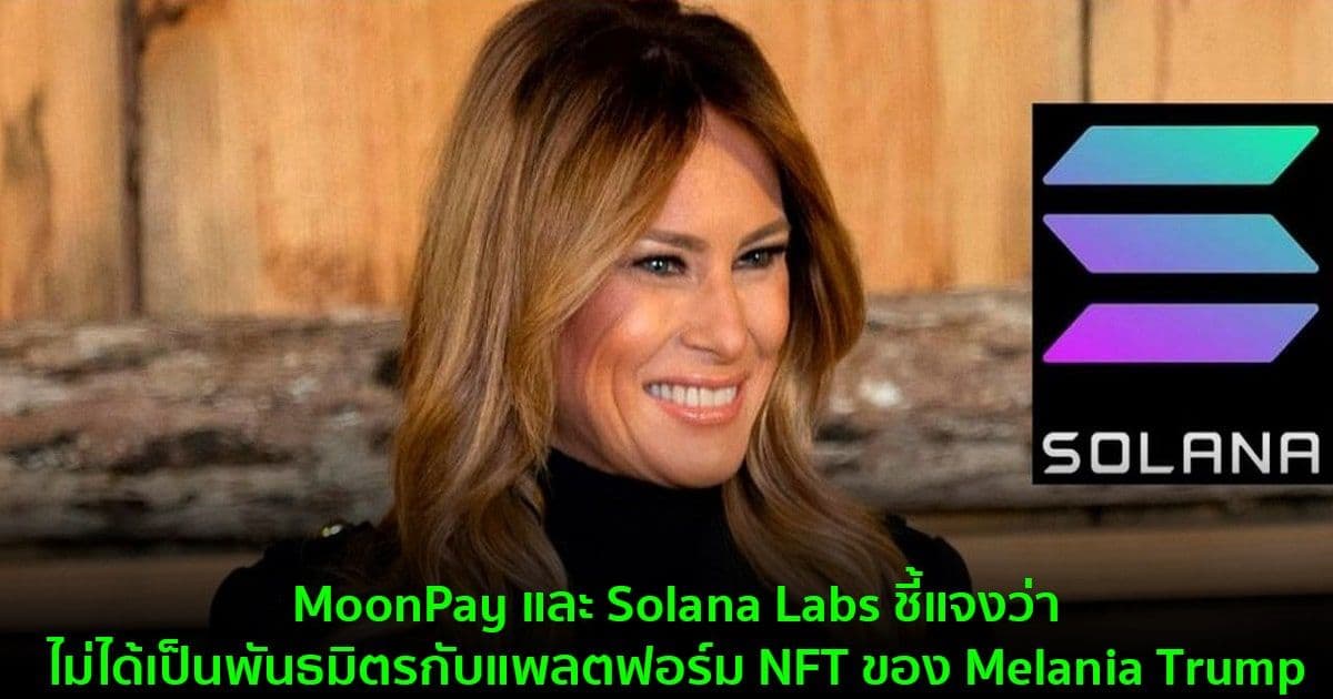 MoonPay และ Solana Labs ชี้แจงว่าไม่ได้เป็นพันธมิตรกับแพลตฟอร์ม NFT ของ Melania Trump