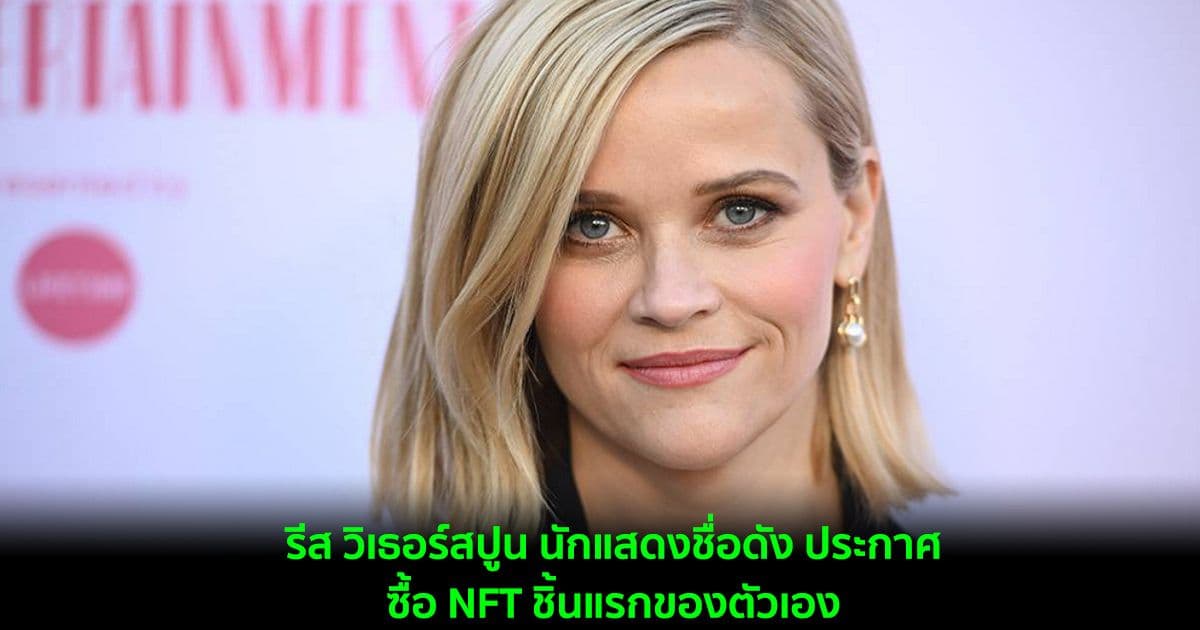 รีส วิเธอร์สปูน นักแสดงชื่อดัง ประกาศว่าได้ซื้อ NFT ชิ้นแรกของตัวเอง