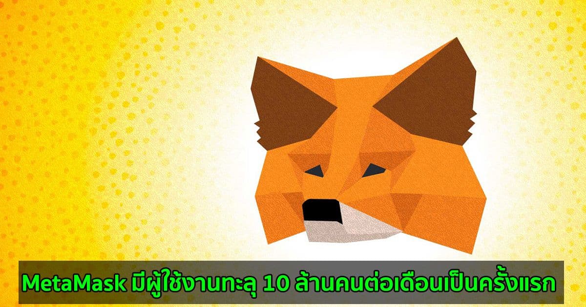MetaMask มีผู้ใช้งานทะลุ 10 ล้านคนต่อเดือน ท่ามกลางกระแส DeFi และ NFT ที่ยังคงเพิ่มขึ้นอย่างต่อเนื่อง