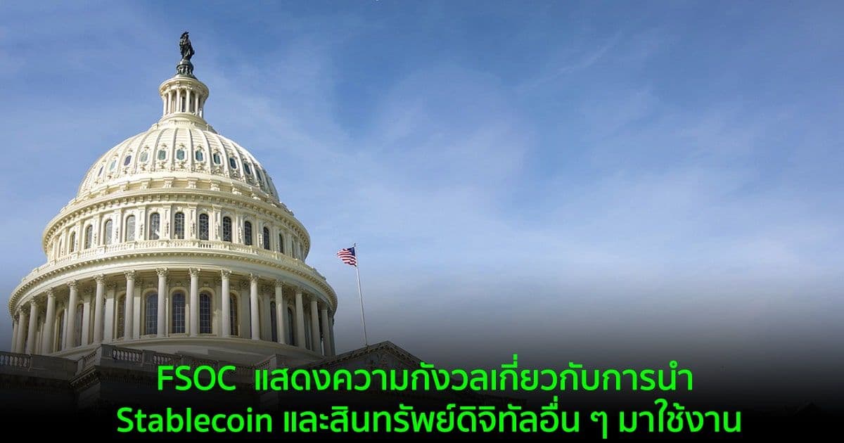 สภากำกับดูแลเสถียรภาพทางการเงินของสหรัฐฯ ระบุว่า Stablecoin และ Crypto เป็นภัยคุกคามต่อระบบการเงิน