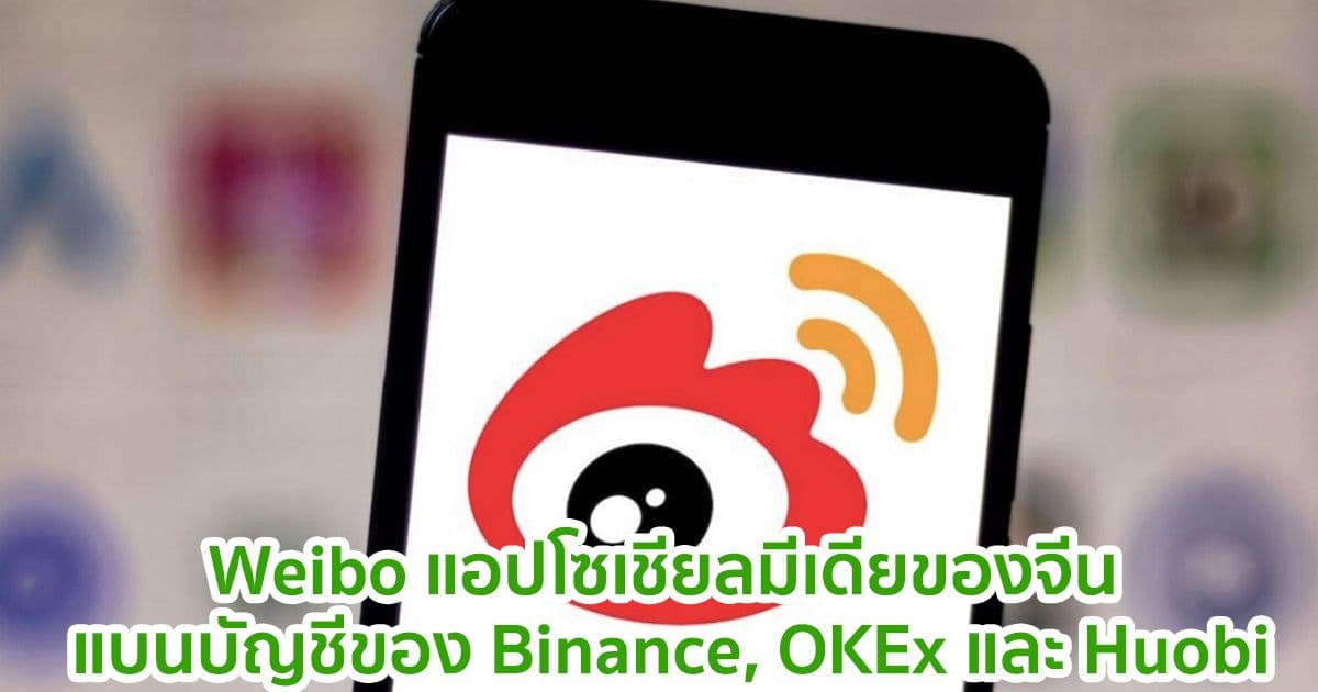 Weibo แอปโซเชียลมีเดียของจีน แบนบัญชีของ Binance, OKEx และ Huobi