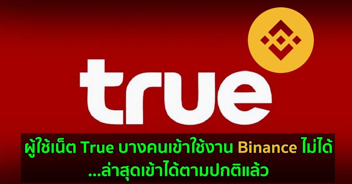 ผู้ใช้เน็ต True บางคนเข้าใช้งาน Binance ไม่ได้...ล่าสุดเข้าได้ตามปกติแล้ว