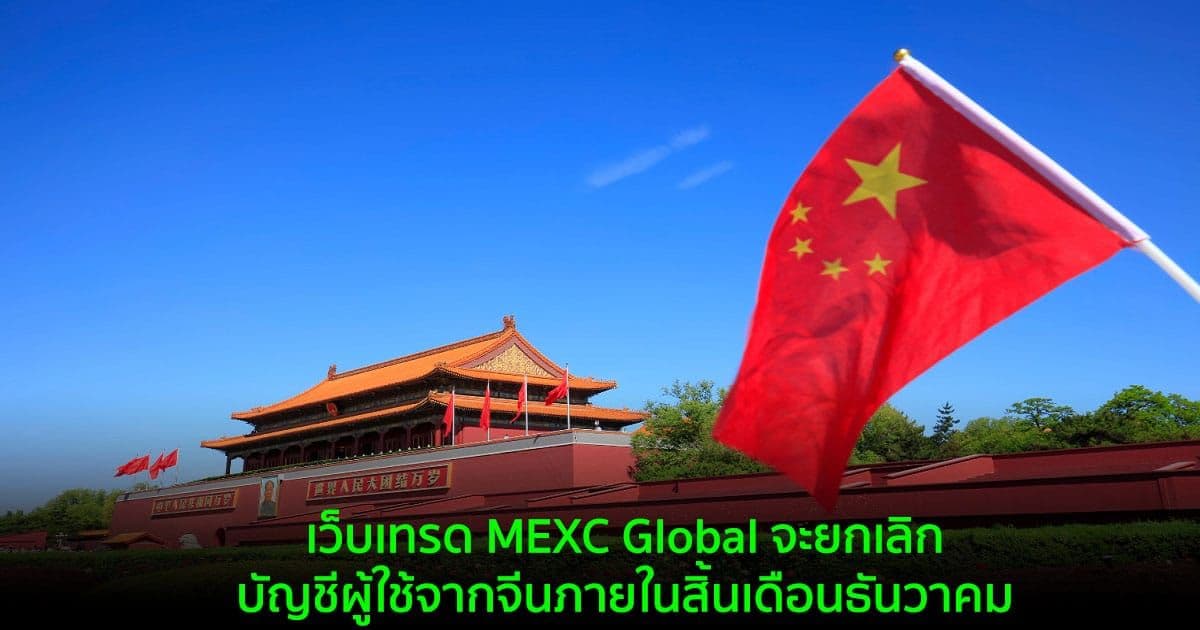 เว็บเทรด MEXC Global จะยกเลิกบัญชีผู้ใช้จากจีนภายในสิ้นเดือนธันวาคม