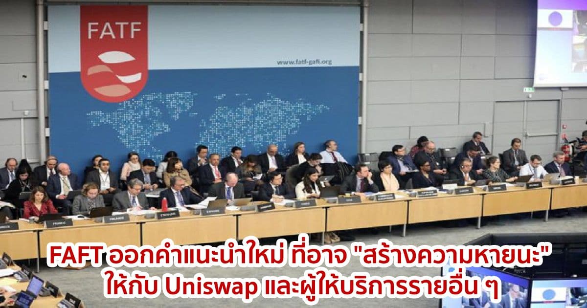 FAFT ออกคำแนะนำใหม่ ที่อาจ "สร้างความหายนะ" ให้กับ Uniswap และผู้ให้บริการรายอื่น ๆ